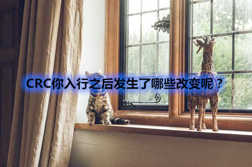 CRC你入行之后發(fā)生了哪些改變呢？