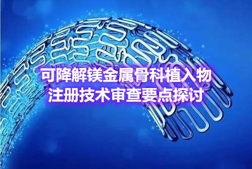 可降解鎂金屬骨科植入物注冊技術(shù)審查要點(diǎn)探討(圖1) 可降解鎂金屬骨科植入物注冊技術(shù)審查要點(diǎn)探討(圖1)