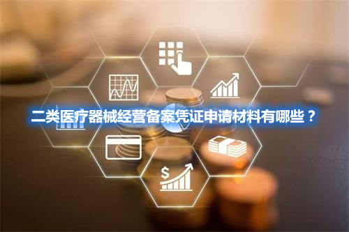二類醫(yī)療器械經(jīng)營備案憑證申請材料有哪些？