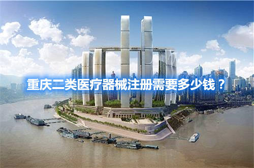 重慶二類(lèi)醫(yī)療器械注冊(cè)需要多少錢(qián)？(圖1)