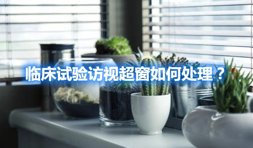 臨床試驗訪視超窗如何處理？(圖1)