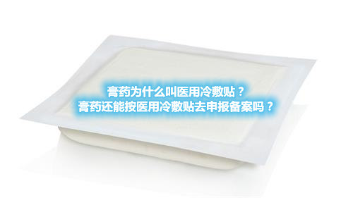 膏藥為什么叫醫(yī)用冷敷貼？膏藥還能按醫(yī)用冷敷貼去申報備案嗎？