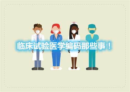 臨床試驗醫(yī)學編碼那些事！