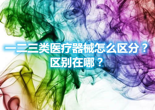 一二三類醫(yī)療器械怎么區(qū)分？區(qū)別在哪？(圖1)