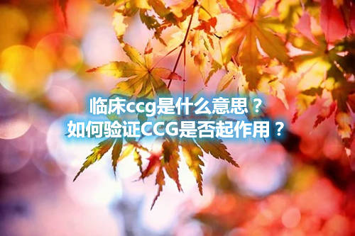 臨床ccg是什么意思？如何驗(yàn)證CCG是否起作用？