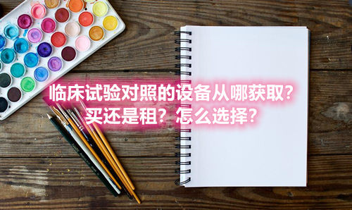 臨床試驗對照設(shè)備從哪獲??？買還是租？怎么選擇？(圖1)