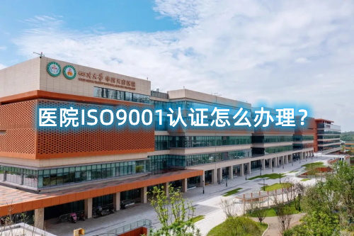 醫(yī)院ISO9001認(rèn)證怎么辦理？醫(yī)院ISO9001認(rèn)證要求和步驟流程(圖1)