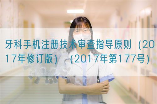 牙科手機注冊技術審查指導原則（2017年修訂版）（2017年第177號）