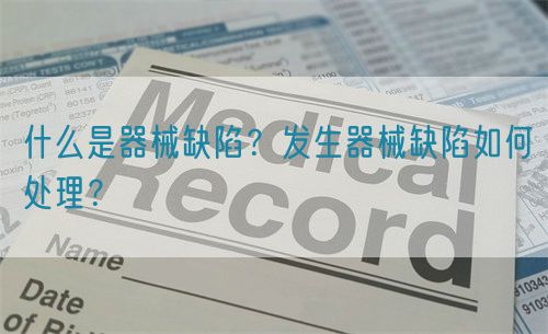 什么是器械缺陷？發(fā)生器械缺陷如何處理？(圖1)