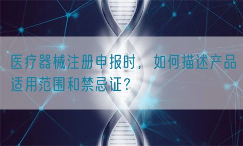 醫(yī)療器械注冊(cè)申報(bào)時(shí)，如何描述產(chǎn)品適用范圍和禁忌證？(圖1)