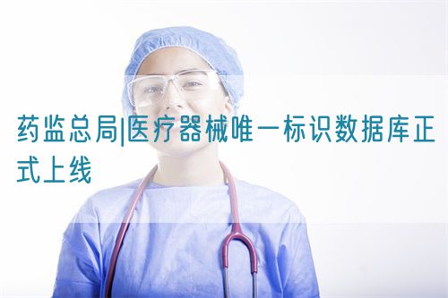 藥監(jiān)總局|醫(yī)療器械唯一標識數(shù)據(jù)庫正式上線