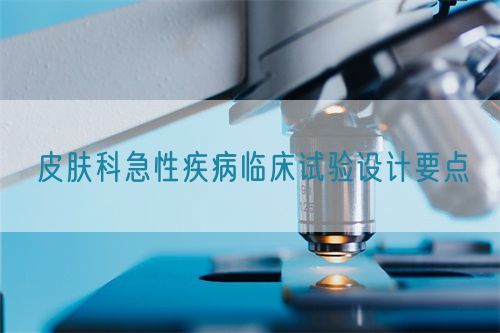 皮膚科急性疾病臨床試驗(yàn)設(shè)計(jì)要點(diǎn)(圖1)