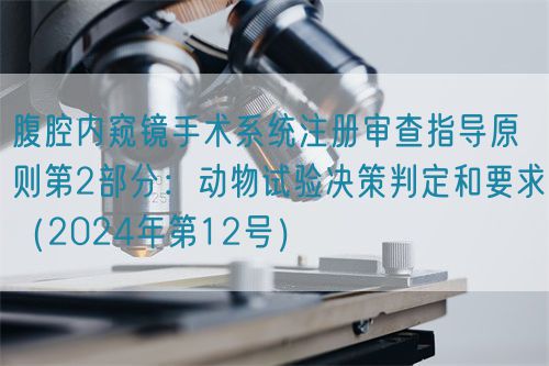 腹腔內窺鏡手術系統(tǒng)注冊審查指導原則第2部分：動物試驗決策判定和要求（2024年第12號）(圖1)