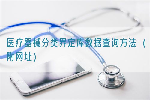 醫(yī)療器械分類界定庫(kù)數(shù)據(jù)查詢方法（附網(wǎng)址）
