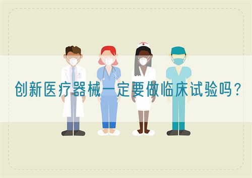 創(chuàng)新醫(yī)療器械一定要做臨床試驗嗎？(圖1)