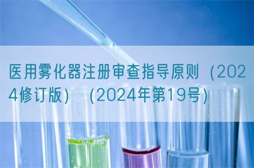 醫(yī)用霧化器注冊審查指導原則（2024修訂版）（2024年第19號）