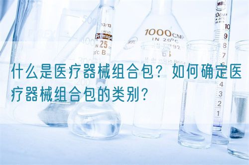 什么是醫(yī)療器械組合包？如何確定醫(yī)療器械組合包的類別？(圖1)