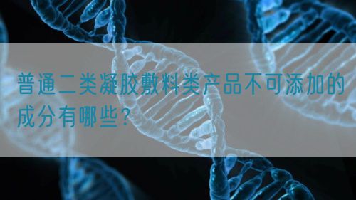 普通二類凝膠敷料類產(chǎn)品不可添加的成分有哪些？(圖1)