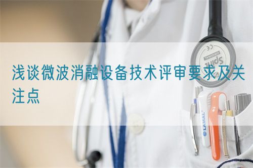 淺談微波消融設(shè)備技術(shù)評(píng)審要求及關(guān)注點(diǎn)