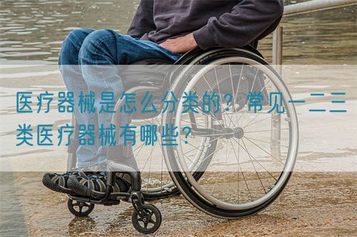 醫(yī)療器械是怎么分類的？常見一二三類醫(yī)療器械有哪些？(圖1)
