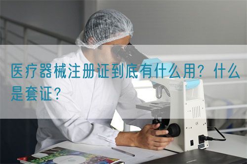 醫(yī)療器械注冊證到底有什么用？什么是套證？(圖1)