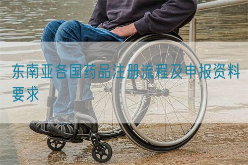 東南亞各國藥品注冊流程及申報資料要求
