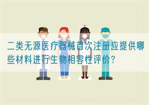 二類無(wú)源醫(yī)療器械首次注冊(cè)應(yīng)提供哪些材料進(jìn)行生物相容性評(píng)價(jià)？?(圖1)