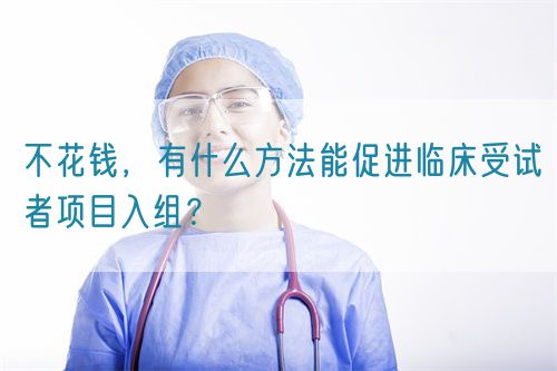 不花錢，有什么方法能促進臨床受試者項目入組？(圖1)