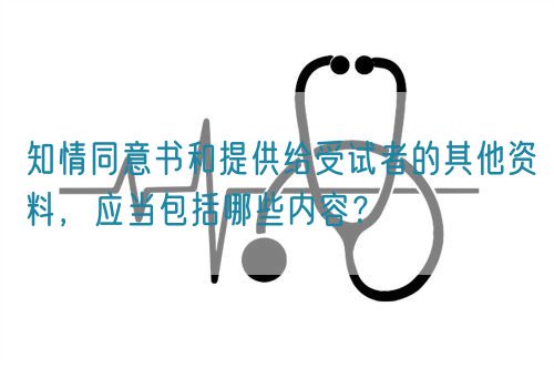 知情同意書和提供給受試者的其他資料，應(yīng)當包括哪些內(nèi)容？(圖1)