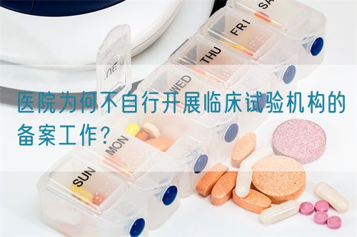 醫(yī)院為何不自行開展臨床試驗(yàn)機(jī)構(gòu)的備案工作？(圖1)