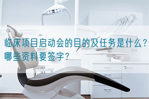 臨床項(xiàng)目啟動(dòng)會(huì)的目的及任務(wù)是什么？哪些資料要簽字？(圖1)