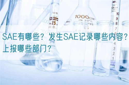 SAE有哪些？發(fā)生SAE記錄哪些內(nèi)容？上報(bào)哪些部門？(圖1)