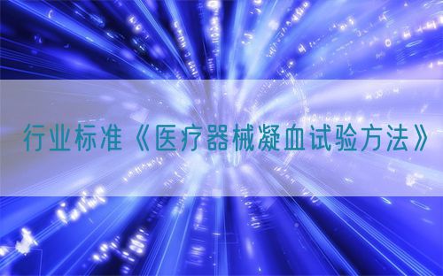 行業(yè)標準《醫(yī)療器械凝血試驗方法》