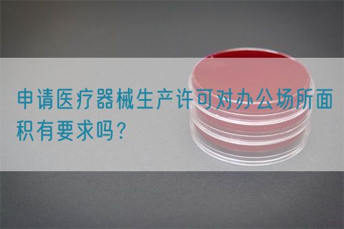 申請醫(yī)療器械生產(chǎn)許可對辦公場所面積有要求嗎？(圖1)