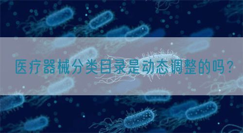 醫(yī)療器械分類目錄是動態(tài)調(diào)整的嗎？(圖1)