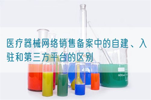 醫(yī)療器械網(wǎng)絡(luò)銷售備案中的自建、入駐和第三方平臺(tái)的區(qū)別(圖1)