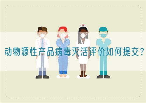動物源性產(chǎn)品病毒滅活評價如何提交？(圖1)