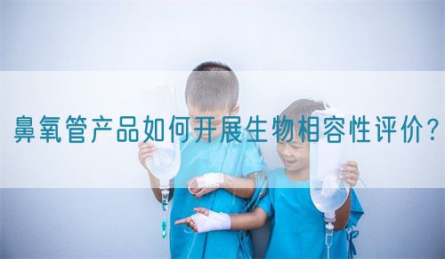 鼻氧管產(chǎn)品如何開展生物相容性評價？(圖1)