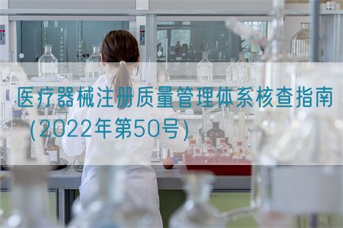 醫(yī)療器械注冊質(zhì)量管理體系核查指南（2022年第50號）