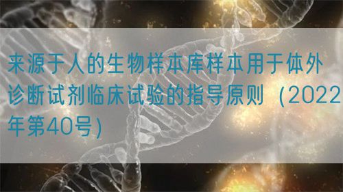 來源于人的生物樣本庫樣本用于體外診斷試劑臨床試驗的指導原則（2022年第40號）