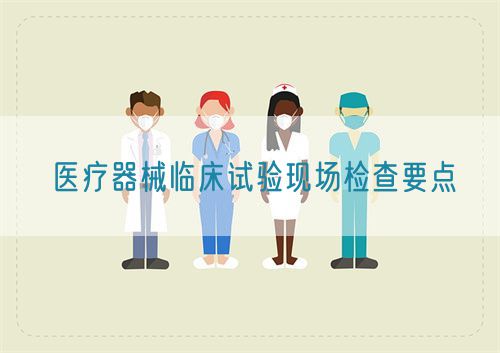 醫(yī)療器械臨床試驗現(xiàn)場檢查要點(圖1)