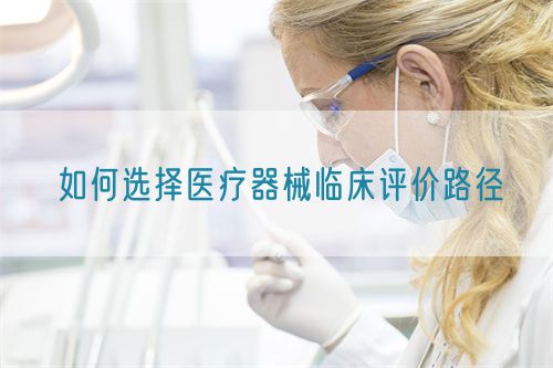 如何選擇醫(yī)療器械臨床評(píng)價(jià)路徑(圖1)