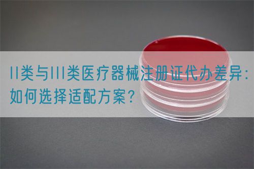 II類與III類醫(yī)療器械注冊(cè)證代辦差異：如何選擇適配方案？(圖1)