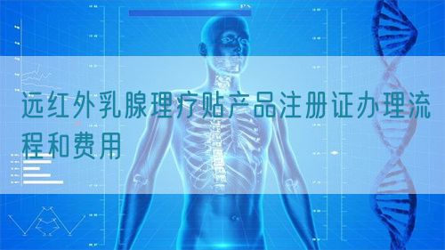 遠(yuǎn)紅外乳腺理療貼產(chǎn)品注冊證辦理流程和費(fèi)用(圖1)