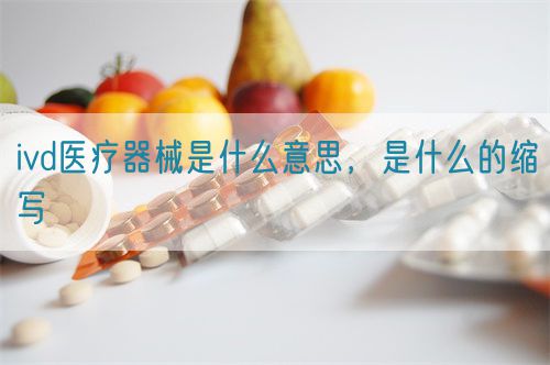 ivd醫(yī)療器械是什么意思，是什么的縮寫(圖1)