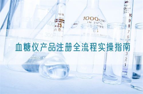 血糖儀產(chǎn)品注冊全流程實(shí)操指南(圖1)