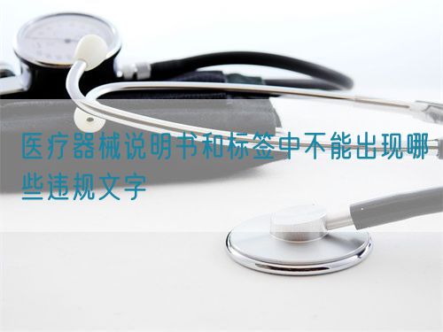 醫(yī)療器械說明書和標簽中不能出現(xiàn)哪些違規(guī)文字
