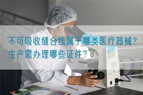 不可吸收縫合線屬于哪類醫(yī)療器械？生產(chǎn)需辦理哪些證件？(圖1)