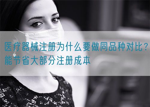 醫(yī)療器械注冊為什么要做同品種對比？能節(jié)省大部分注冊成本(圖1)