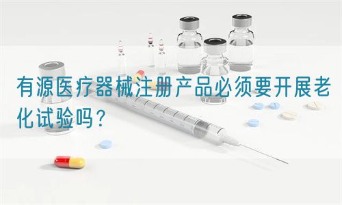 有源醫(yī)療器械注冊產(chǎn)品必須要開展老化試驗嗎？(圖1)